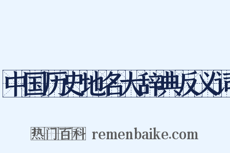 中国历史地名大辞典反义词是什么意思的图片